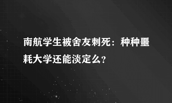 南航学生被舍友刺死：种种噩耗大学还能淡定么？