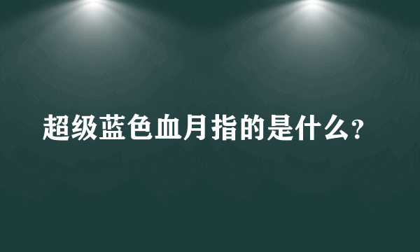 超级蓝色血月指的是什么？