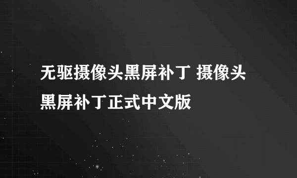 无驱摄像头黑屏补丁 摄像头黑屏补丁正式中文版