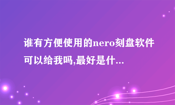 谁有方便使用的nero刻盘软件可以给我吗,最好是什么功能全的没有病毒的