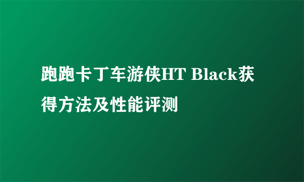 跑跑卡丁车游侠HT Black获得方法及性能评测