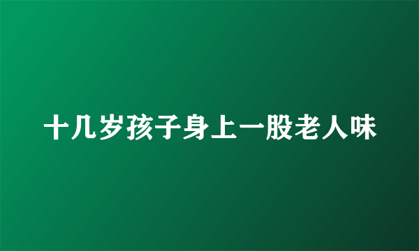 十几岁孩子身上一股老人味