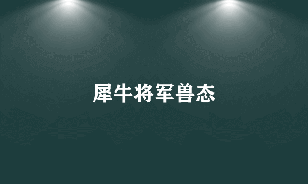 犀牛将军兽态