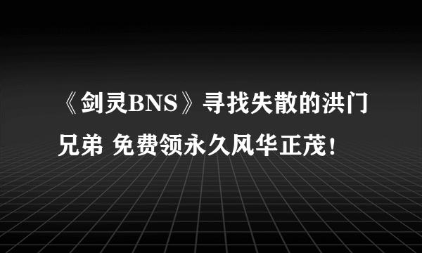 《剑灵BNS》寻找失散的洪门兄弟 免费领永久风华正茂！