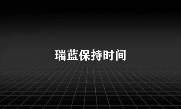 瑞蓝保持时间