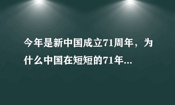 今年是新中国成立71周年，为什么中国在短短的71年间取得了如此巨大的成就？