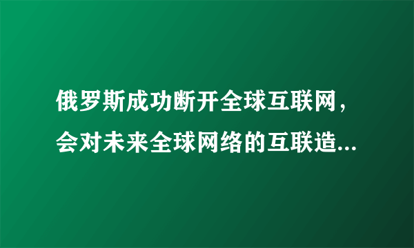 俄罗斯成功断开全球互联网，会对未来全球网络的互联造成什么样的影响？