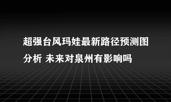 超强台风玛娃最新路径预测图分析 未来对泉州有影响吗