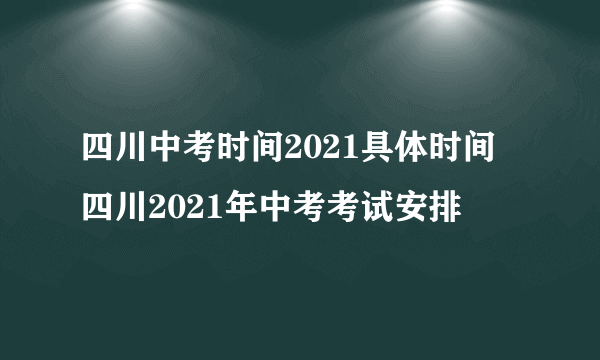 四川中考时间2021具体时间 四川2021年中考考试安排