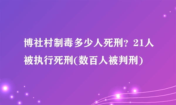 博社村制毒多少人死刑？21人被执行死刑(数百人被判刑)