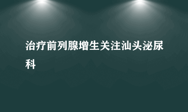 治疗前列腺增生关注汕头泌尿科