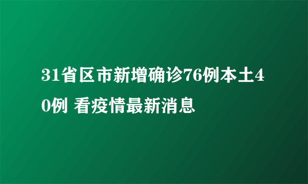 31省区市新增确诊76例本土40例 看疫情最新消息