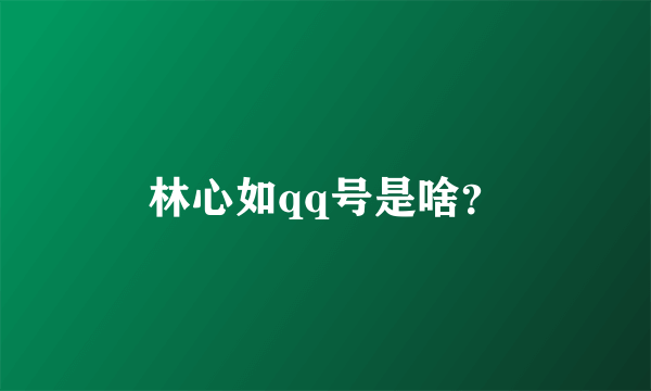 林心如qq号是啥？