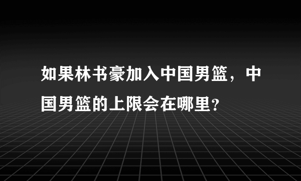 如果林书豪加入中国男篮，中国男篮的上限会在哪里？