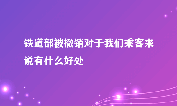 铁道部被撤销对于我们乘客来说有什么好处