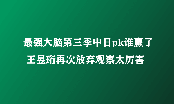 最强大脑第三季中日pk谁赢了 王昱珩再次放弃观察太厉害