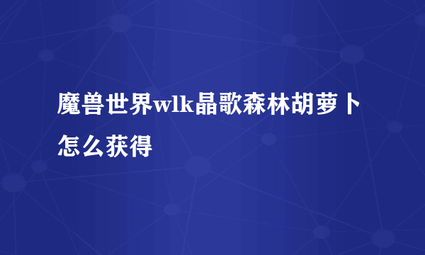 魔兽世界wlk晶歌森林胡萝卜怎么获得