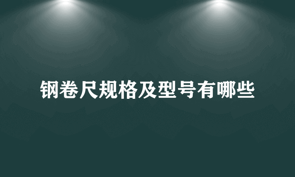 钢卷尺规格及型号有哪些