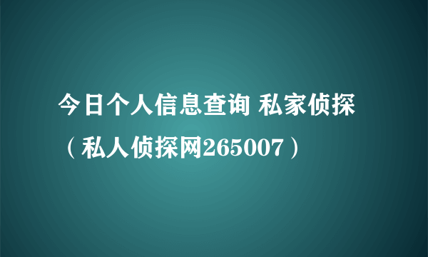 今日个人信息查询 私家侦探（私人侦探网265007）