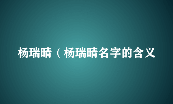 杨瑞晴（杨瑞晴名字的含义