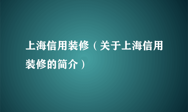 上海信用装修（关于上海信用装修的简介）