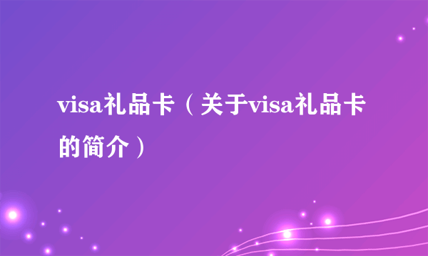 visa礼品卡（关于visa礼品卡的简介）