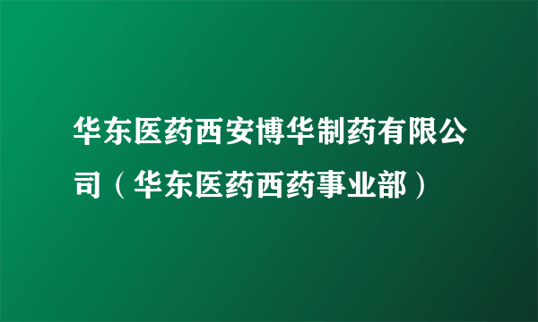 华东医药西安博华制药有限公司（华东医药西药事业部）