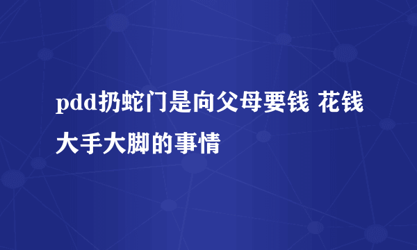 pdd扔蛇门是向父母要钱 花钱大手大脚的事情 