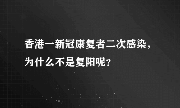 香港一新冠康复者二次感染，为什么不是复阳呢？