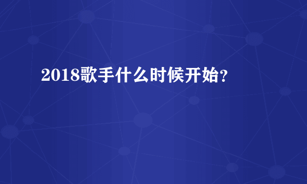 2018歌手什么时候开始？