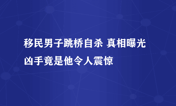 移民男子跳桥自杀 真相曝光凶手竟是他令人震惊