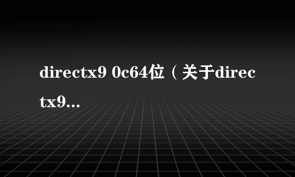 directx9 0c64位（关于directx9 0c64位的简介）