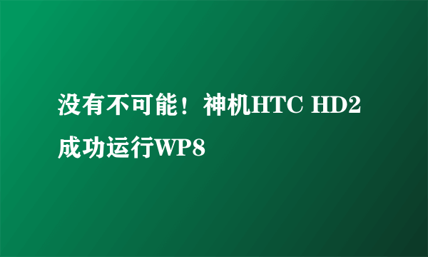 没有不可能！神机HTC HD2成功运行WP8