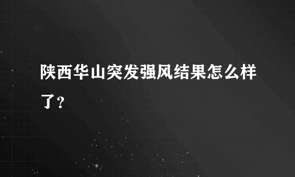 陕西华山突发强风结果怎么样了？