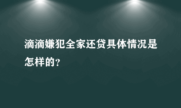 滴滴嫌犯全家还贷具体情况是怎样的？