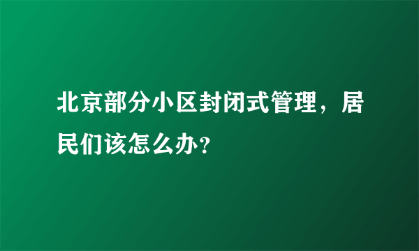 北京部分小区封闭式管理，居民们该怎么办？