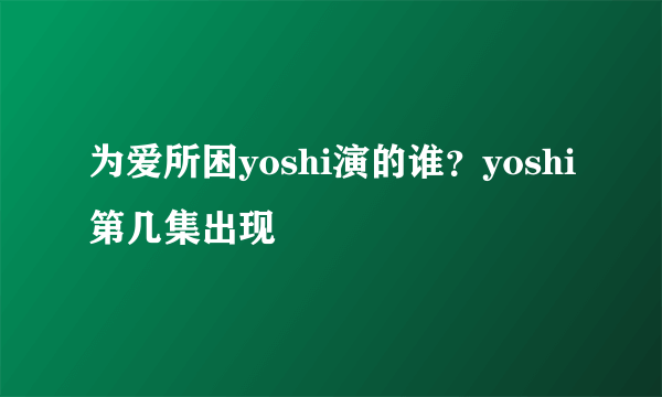 为爱所困yoshi演的谁？yoshi第几集出现