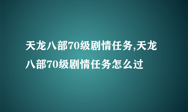 天龙八部70级剧情任务,天龙八部70级剧情任务怎么过