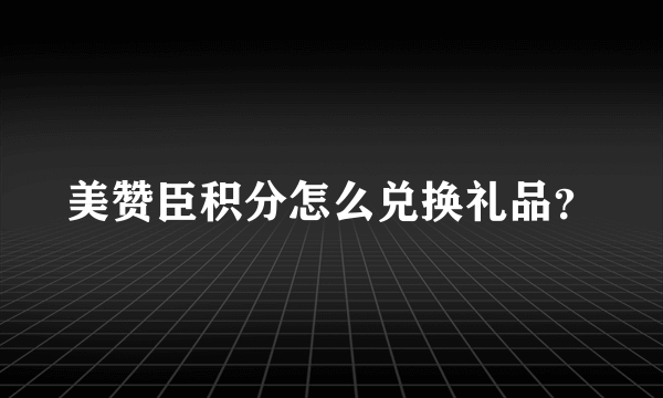 美赞臣积分怎么兑换礼品？