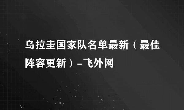 乌拉圭国家队名单最新（最佳阵容更新）-飞外网