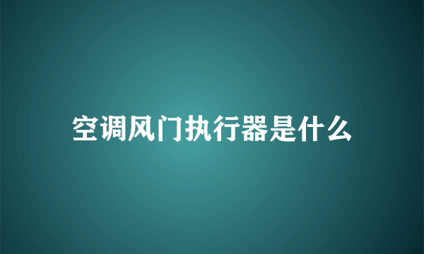 空调风门执行器是什么