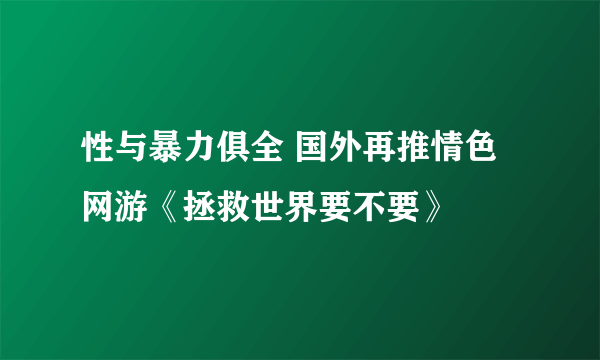 性与暴力俱全 国外再推情色网游《拯救世界要不要》