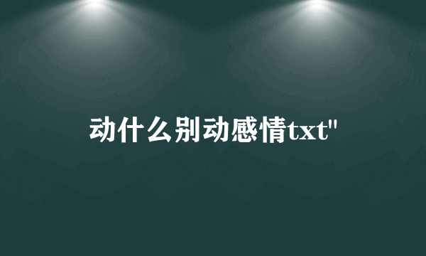 动什么别动感情txt