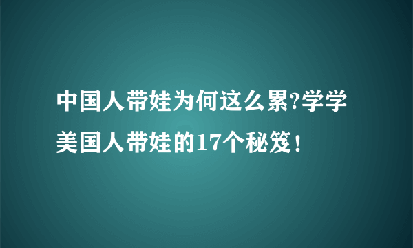 中国人带娃为何这么累?学学美国人带娃的17个秘笈！