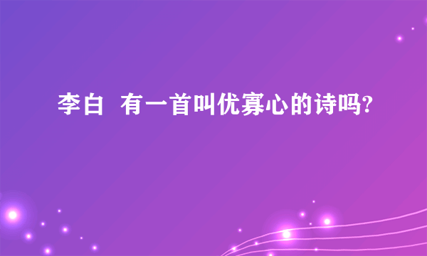 李白  有一首叫优寡心的诗吗?