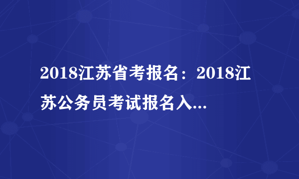 2018江苏省考报名：2018江苏公务员考试报名入口（已开通）