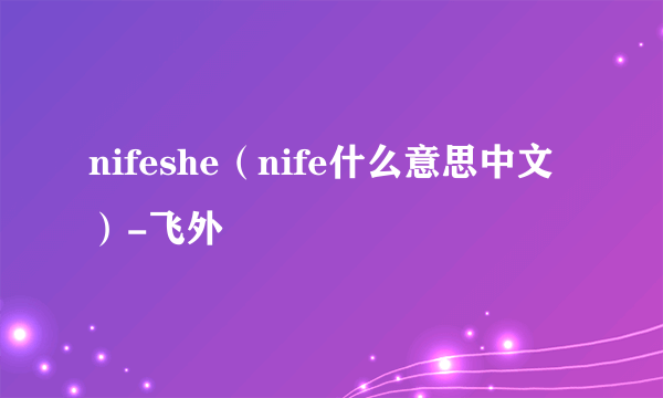 nifeshe（nife什么意思中文）-飞外