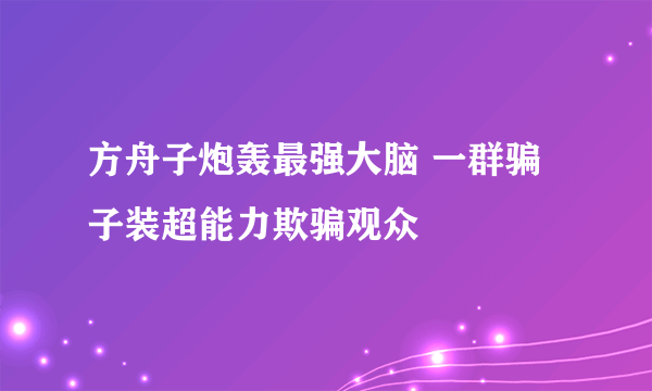 方舟子炮轰最强大脑 一群骗子装超能力欺骗观众