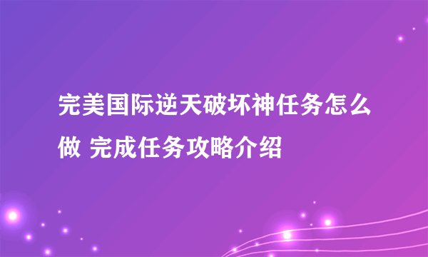 完美国际逆天破坏神任务怎么做 完成任务攻略介绍