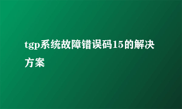 tgp系统故障错误码15的解决方案